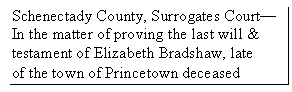 Text Box: Schenectady County, Surrogates Court—
In the matter of proving the last will &
testament of Elizabeth Bradshaw, late
of the town of Princetown deceased
