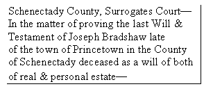 Text Box: Schenectady County, Surrogates Court—
In the matter of proving the last Will &
Testament of Joseph Bradshaw late
of the town of Princetown in the County of Schenectady deceased as a will of both of real & personal estate—
