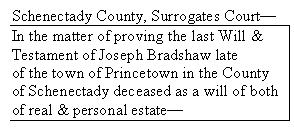 Text Box: Schenectady County, Surrogates Court—
In the matter of proving the last Will &
Testament of Joseph Bradshaw late
of the town of Princetown in the County of Schenectady deceased as a will of both of real & personal estate—
